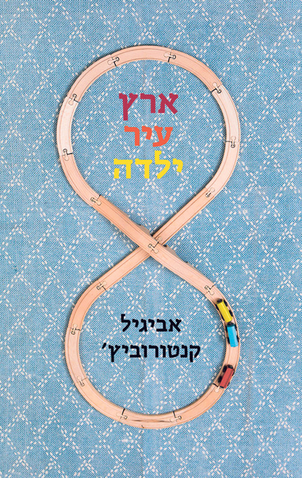 הספר “ארץ, עיר, ילדה” מאת אביגיל קנטרוביץ'. רומן ביכורים הספר “ארץ, עיר, ילדה” מאת אביגיל קנטרוביץ'. רומן ביכורים